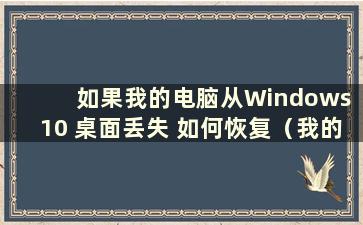 如果我的电脑从Windows 10 桌面丢失 如何恢复（我的电脑从Windows 10 桌面丢失）